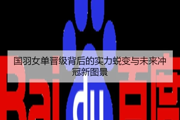 国羽女单晋级背后的实力蜕变与未来冲冠新图景