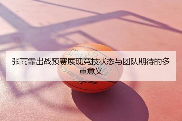 张雨霏出战预赛展现竞技状态与团队期待的多重意义