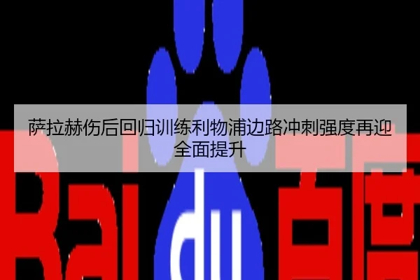 萨拉赫伤后回归训练利物浦边路冲刺强度再迎全面提升