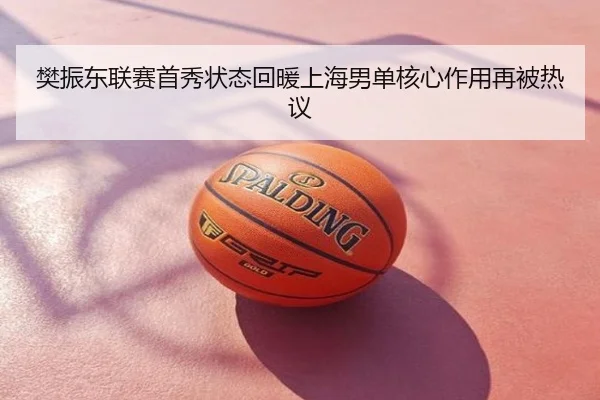 樊振东联赛首秀状态回暖上海男单核心作用再被热议